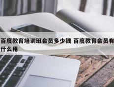 百度教育培训班会员多少钱 百度教育会员有什么用