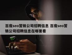 百度seo营销公司招聘信息 百度seo营销公司招聘信息在哪里看