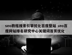 seo教程搜索引擎优化百度整站 seo百度网站排名研究中心关键词首页优化