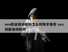 seo职业培训机构怎么样知乎推荐 seo技能培训机构