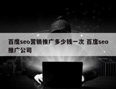 百度seo营销推广多少钱一次 百度seo推广公司