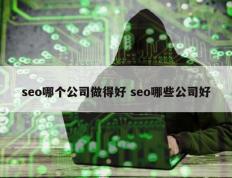 seo哪个公司做得好 seo哪些公司好