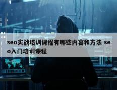 seo实战培训课程有哪些内容和方法 seo入门培训课程