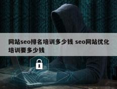 网站seo排名培训多少钱 seo网站优化培训要多少钱