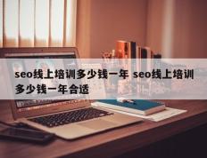 seo线上培训多少钱一年 seo线上培训多少钱一年合适