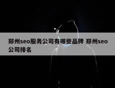 郑州seo服务公司有哪些品牌 郑州seo公司排名
