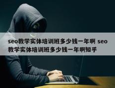 seo教学实体培训班多少钱一年啊 seo教学实体培训班多少钱一年啊知乎