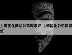 上海优化网站公司哪家好 上海优化公司做得好