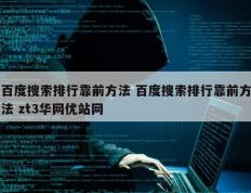 百度搜索排行靠前方法 百度搜索排行靠前方法 zt3华网优站网
