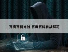百度百科肖战 百度百科肖战鲜花