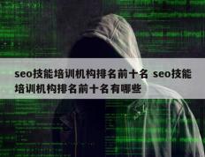seo技能培训机构排名前十名 seo技能培训机构排名前十名有哪些
