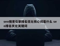 seo搜索引擎排名优化核心词是什么 seo排名优化关键词