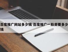百度推广网站多少钱 百度推广一般需要多少钱