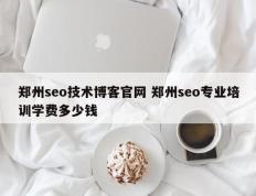 郑州seo技术博客官网 郑州seo专业培训学费多少钱