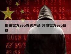 郑州实力seo首选产品 河南实力seo价格
