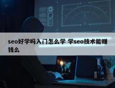 seo好学吗入门怎么学 学seo技术能赚钱么