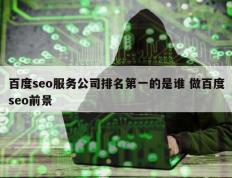 百度seo服务公司排名第一的是谁 做百度seo前景