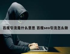 百度引流是什么意思 百度seo引流怎么做