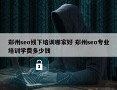 郑州seo线下培训哪家好 郑州seo专业培训学费多少钱
