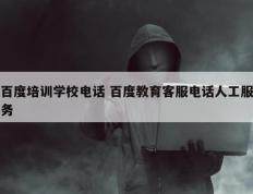 百度培训学校电话 百度教育客服电话人工服务