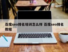 百度seo排名培训怎么样 百度seo排名教程
