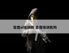 百度ai培训班 百度培训机构