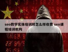 seo教学实体培训班怎么样收费 seo课程培训机构