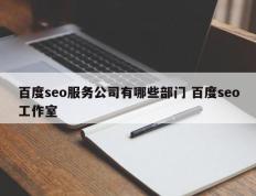百度seo服务公司有哪些部门 百度seo工作室