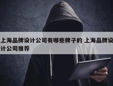 上海品牌设计公司有哪些牌子的 上海品牌设计公司推荐