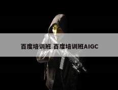 百度培训班 百度培训班AIGC