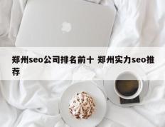 郑州seo公司排名前十 郑州实力seo推荐