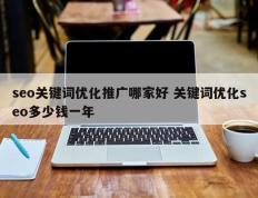 seo关键词优化推广哪家好 关键词优化seo多少钱一年