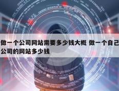 做一个公司网站需要多少钱大概 做一个自己公司的网站多少钱