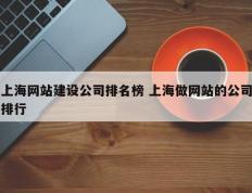 上海网站建设公司排名榜 上海做网站的公司排行