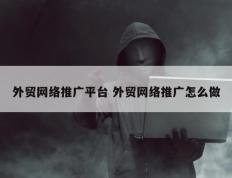 外贸网络推广平台 外贸网络推广怎么做