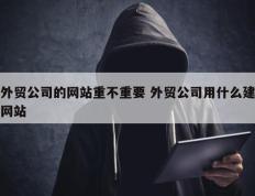 外贸公司的网站重不重要 外贸公司用什么建网站