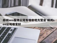 郑州seo服务公司有哪些地方营业 郑州seo公司哪家好