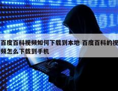 百度百科视频如何下载到本地 百度百科的视频怎么下载到手机