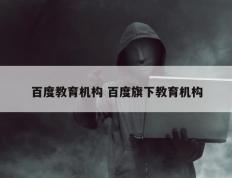 百度教育机构 百度旗下教育机构