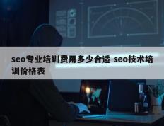 seo专业培训费用多少合适 seo技术培训价格表