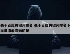 关于百度关键词排名 关于百度关键词排名下面说法最准确的是