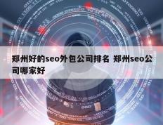 郑州好的seo外包公司排名 郑州seo公司哪家好