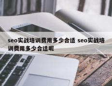 seo实战培训费用多少合适 seo实战培训费用多少合适呢