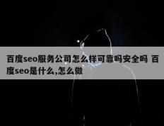 百度seo服务公司怎么样可靠吗安全吗 百度seo是什么,怎么做