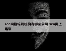 seo网络培训机构有哪些公司 seo网上培训