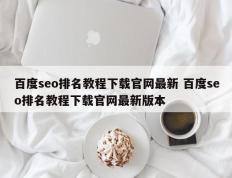 百度seo排名教程下载官网最新 百度seo排名教程下载官网最新版本