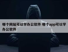 哪个网站可以学办公软件 哪个app可以学办公软件