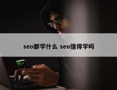 seo都学什么 seo值得学吗