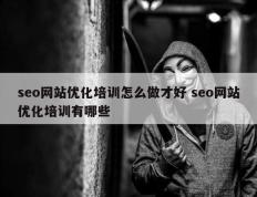 seo网站优化培训怎么做才好 seo网站优化培训有哪些