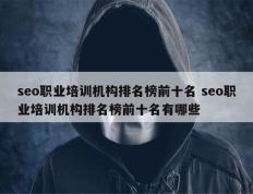 seo职业培训机构排名榜前十名 seo职业培训机构排名榜前十名有哪些